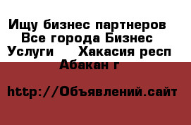 Ищу бизнес партнеров - Все города Бизнес » Услуги   . Хакасия респ.,Абакан г.